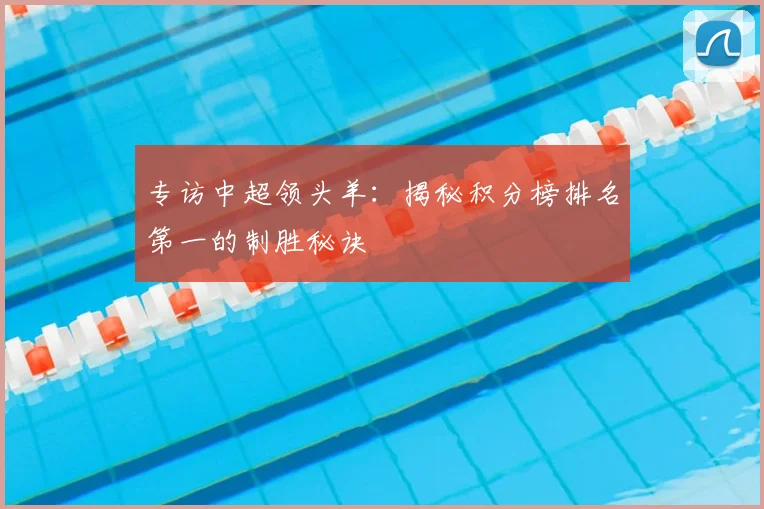 专访中超领头羊：揭秘积分榜排名第一的制胜秘诀