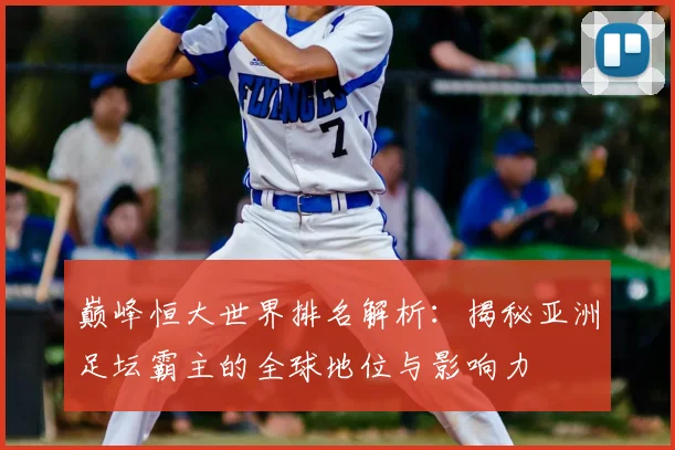巅峰恒大世界排名解析：揭秘亚洲足坛霸主的全球地位与影响力
