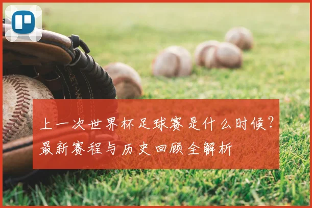 上一次世界杯足球赛是什么时候？最新赛程与历史回顾全解析