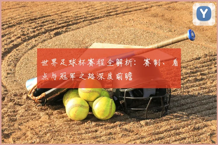 世界足球杯赛程全解析：赛制、看点与冠军之路深度前瞻