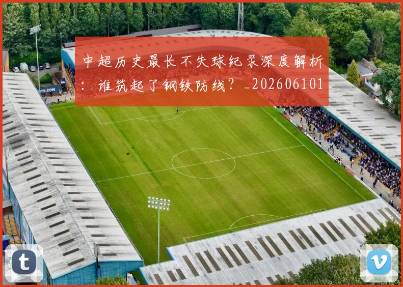 中超历史最长不失球纪录深度解析:谁筑起了钢铁防线?_20260610190353