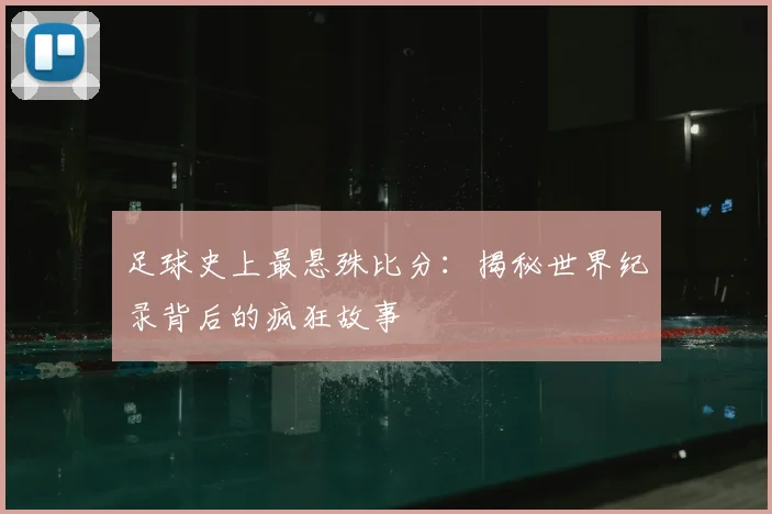 足球史上最悬殊比分：揭秘世界纪录背后的疯狂故事
