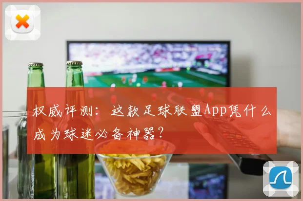 权威评测：这款足球联盟App凭什么成为球迷必备神器？