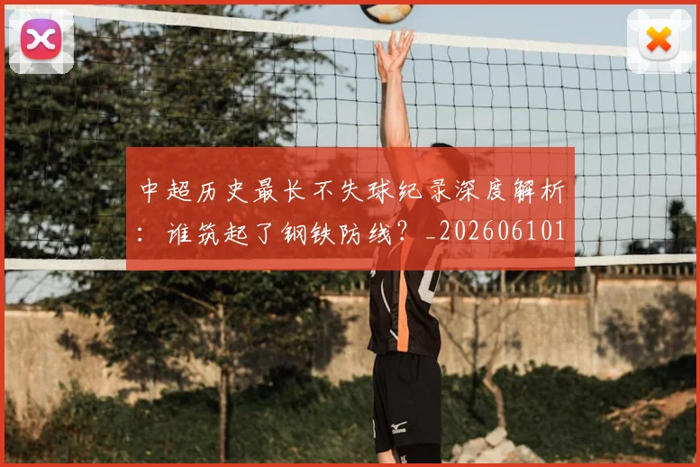 中超历史最长不失球纪录深度解析:谁筑起了钢铁防线?_20260610190353